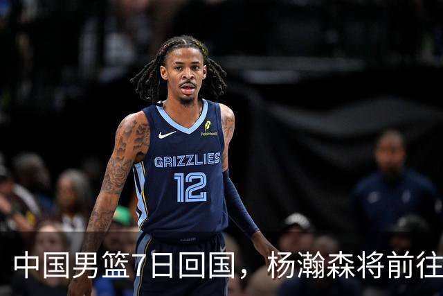 中国男篮7日回国，杨瀚森将前往美国参加夏季联赛
